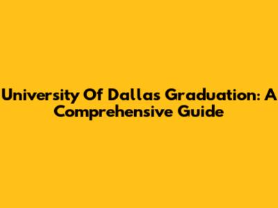 University Of Dallas Graduation: A Comprehensive Guide