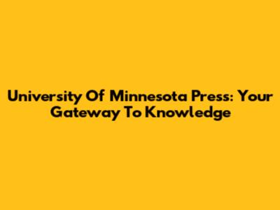University Of Minnesota Press: Your Gateway To Knowledge
