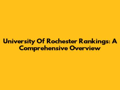University Of Rochester Rankings: A Comprehensive Overview