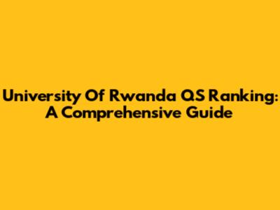 University Of Rwanda QS Ranking: A Comprehensive Guide