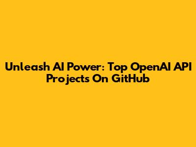 Unleash AI Power: Top OpenAI API Projects On GitHub