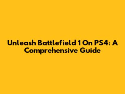 Unleash Battlefield 1 On PS4: A Comprehensive Guide