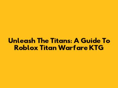 Unleash The Titans: A Guide To Roblox Titan Warfare KTG