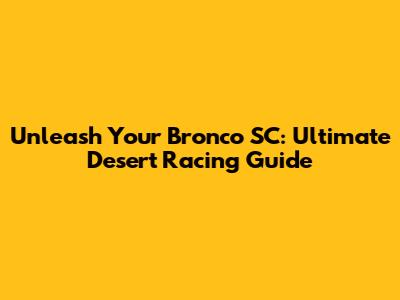 Unleash Your Bronco SC: Ultimate Desert Racing Guide