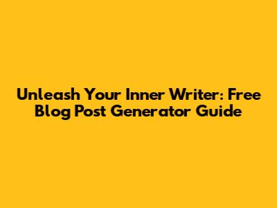Unleash Your Inner Writer: Free Blog Post Generator Guide