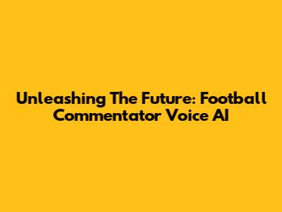 Unleashing The Future: Football Commentator Voice AI
