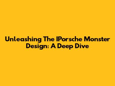 Unleashing The IPorsche Monster Design: A Deep Dive