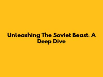 Unleashing The Soviet Beast: A Deep Dive