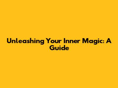 Unleashing Your Inner Magic: A Guide