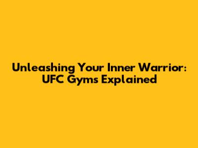 Unleashing Your Inner Warrior: UFC Gyms Explained
