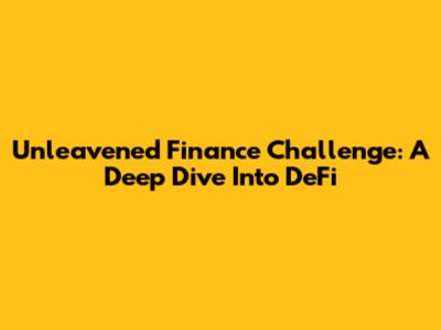 Unleavened Finance Challenge: A Deep Dive Into DeFi