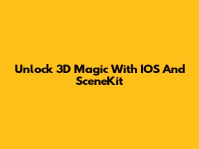 Unlock 3D Magic With IOS And SceneKit