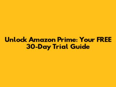 Unlock Amazon Prime: Your FREE 30-Day Trial Guide