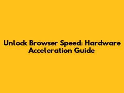 Unlock Browser Speed: Hardware Acceleration Guide