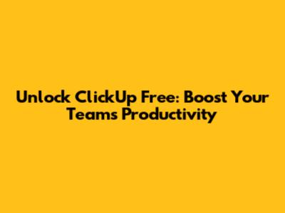 Unlock ClickUp Free: Boost Your Team's Productivity