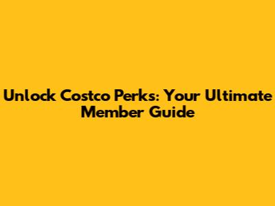Unlock Costco Perks: Your Ultimate Member Guide
