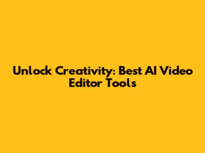 Unlock Creativity: Best AI Video Editor Tools