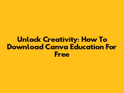 Unlock Creativity: How To Download Canva Education For Free