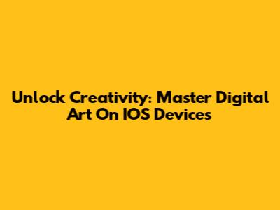 Unlock Creativity: Master Digital Art On IOS Devices
