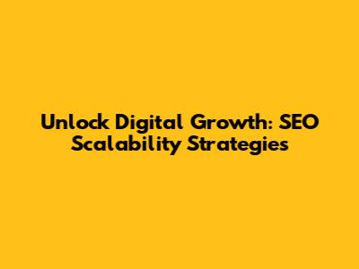 Unlock Digital Growth: SEO Scalability Strategies