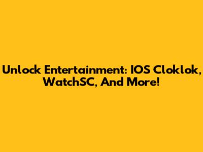 Unlock Entertainment: IOS Cloklok, WatchSC, And More!