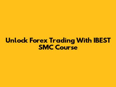 Unlock Forex Trading With IBEST SMC Course