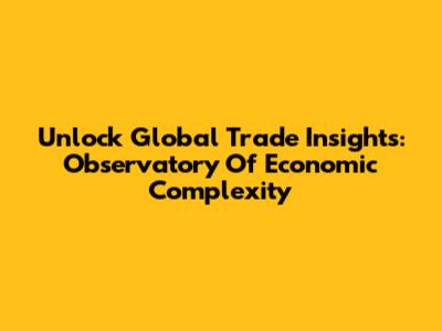 Unlock Global Trade Insights: Observatory Of Economic Complexity