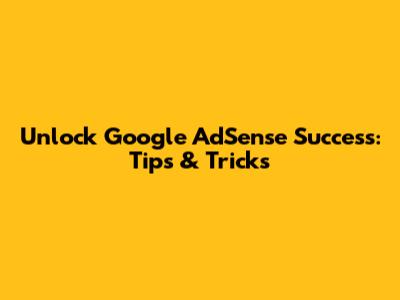 Unlock Google AdSense Success: Tips & Tricks