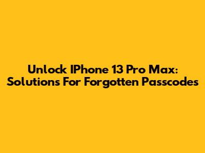 Unlock IPhone 13 Pro Max: Solutions For Forgotten Passcodes