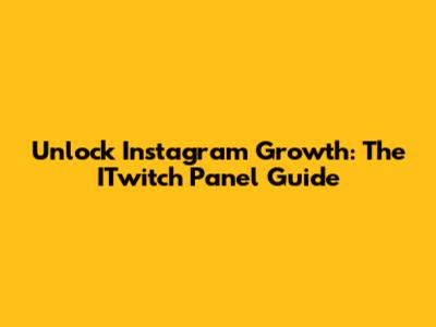 Unlock Instagram Growth: The ITwitch Panel Guide