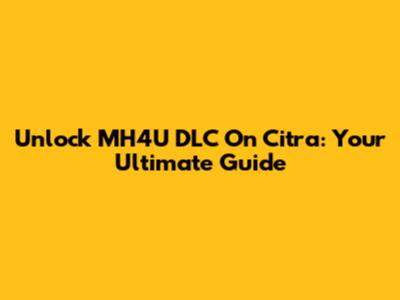 Unlock MH4U DLC On Citra: Your Ultimate Guide