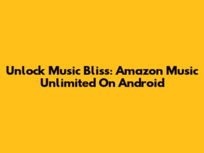Unlock Music Bliss: Amazon Music Unlimited On Android