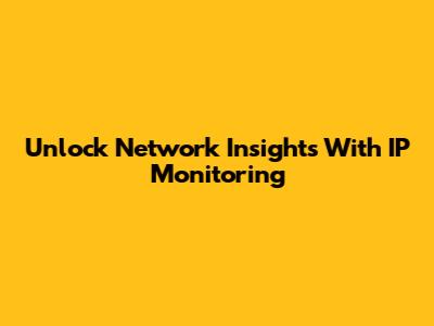 Unlock Network Insights With IP Monitoring