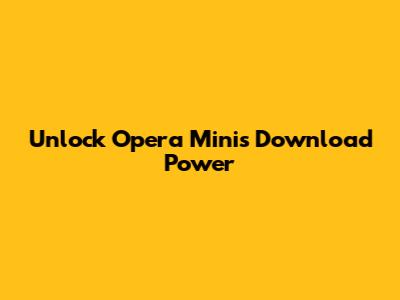 Unlock Opera Mini's Download Power