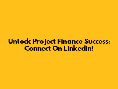 Unlock Project Finance Success: Connect On LinkedIn!