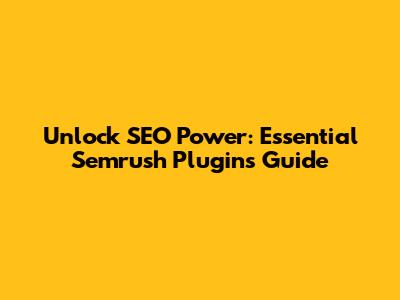 Unlock SEO Power: Essential Semrush Plugins Guide