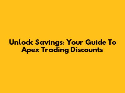 Unlock Savings: Your Guide To Apex Trading Discounts