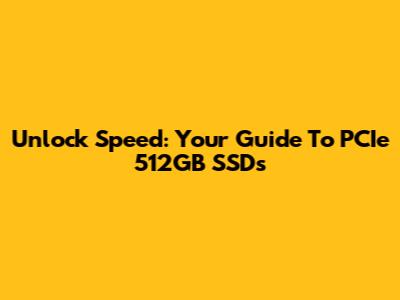 Unlock Speed: Your Guide To PCIe 512GB SSDs