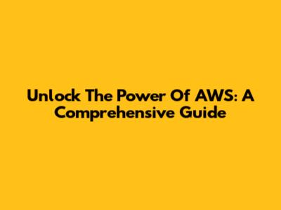 Unlock The Power Of AWS: A Comprehensive Guide