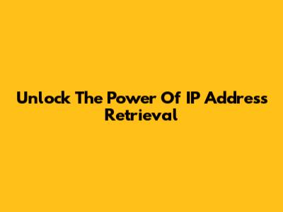 Unlock The Power Of IP Address Retrieval