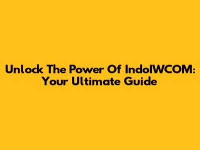 Unlock The Power Of IndoIWCOM: Your Ultimate Guide