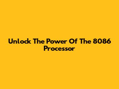 Unlock The Power Of The 8086 Processor