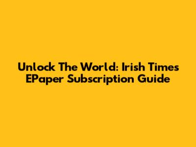 Unlock The World: Irish Times EPaper Subscription Guide