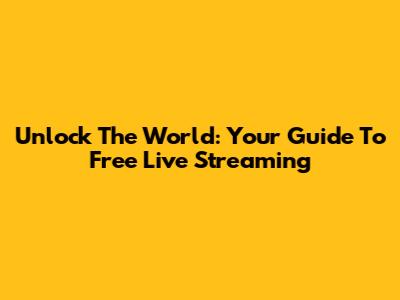 Unlock The World: Your Guide To Free Live Streaming