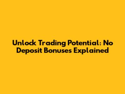 Unlock Trading Potential: No Deposit Bonuses Explained