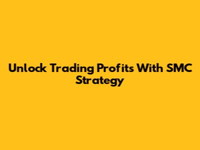 Unlock Trading Profits With SMC Strategy