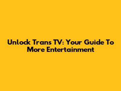 Unlock Trans TV: Your Guide To More Entertainment