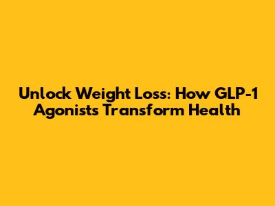 Unlock Weight Loss: How GLP-1 Agonists Transform Health