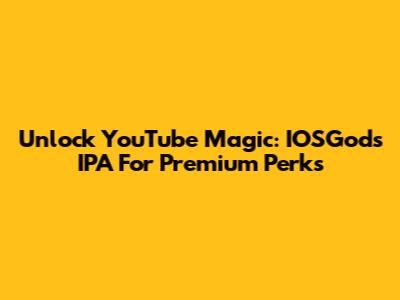 Unlock YouTube Magic: IOSGods IPA For Premium Perks