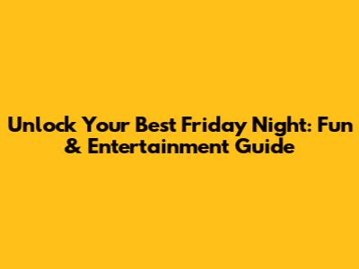 Unlock Your Best Friday Night: Fun & Entertainment Guide